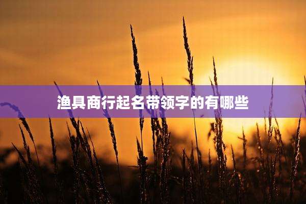 渔具商行起名带领字的有哪些