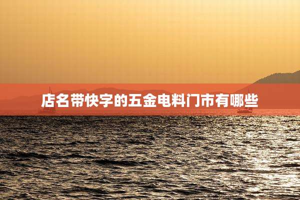 店名带快字的五金电料门市有哪些