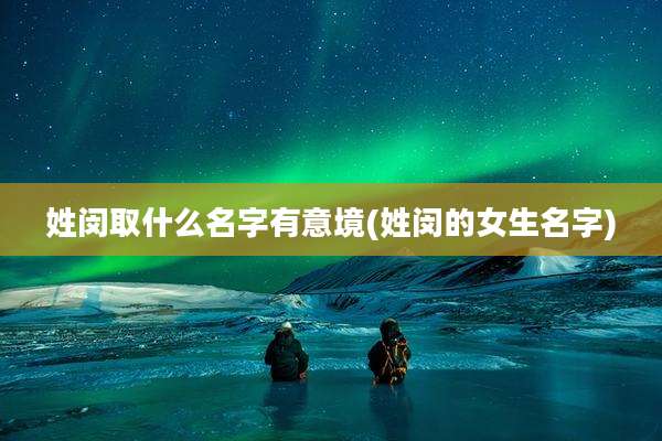 姓闵取什么名字有意境(姓闵的女生名字)