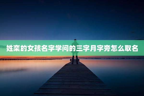 姓栾的女孩名字学问的三字月字旁怎么取名