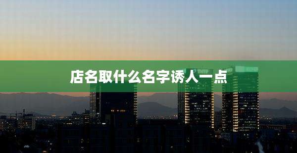店名取什么名字诱人一点