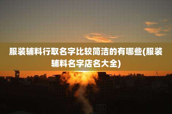 服装辅料行取名字比较简洁的有哪些(服装辅料名字店名大全)