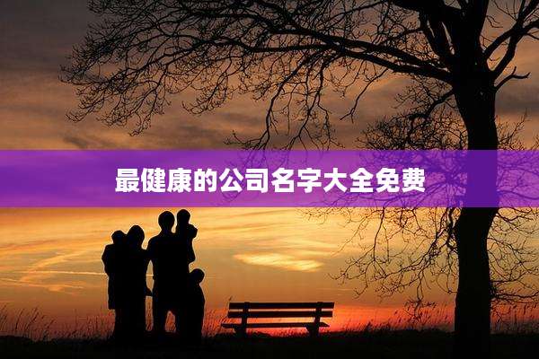 最健康的公司名字大全免费