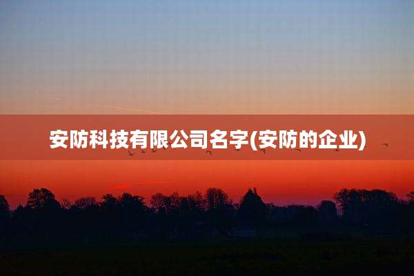 安防科技有限公司名字(安防的企业)