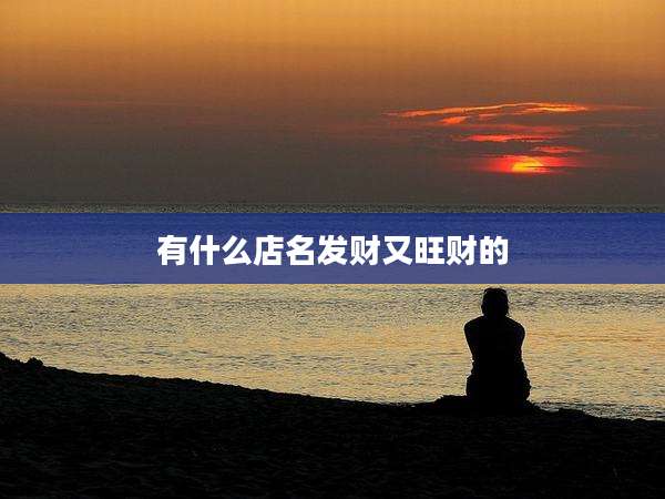 有什么店名发财又旺财的