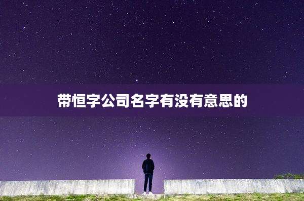 带恒字公司名字有没有意思的