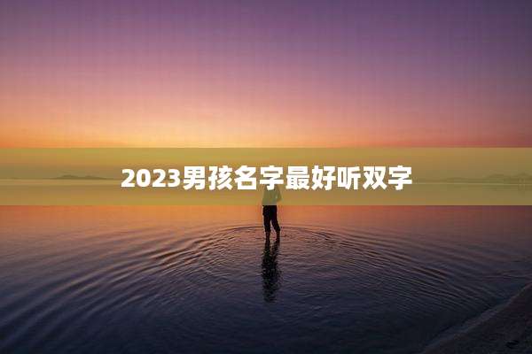 2023男孩名字最好听双字