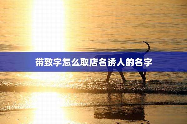 带致字怎么取店名诱人的名字
