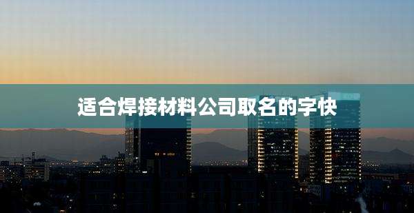 适合焊接材料公司取名的字快