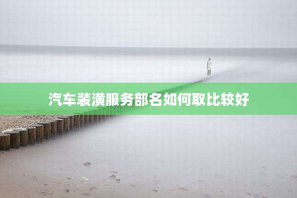 汽车装潢服务部名如何取比较好