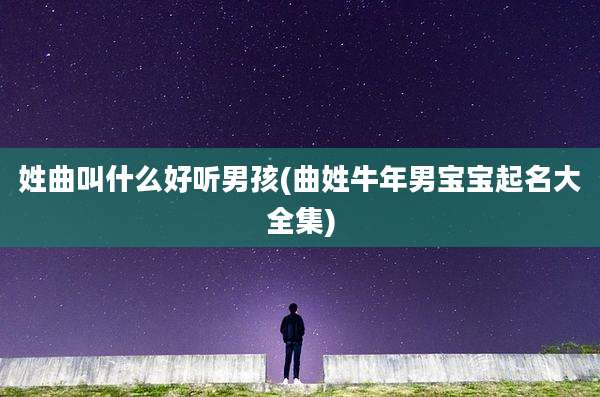 姓曲叫什么好听男孩(曲姓牛年男宝宝起名大全集)