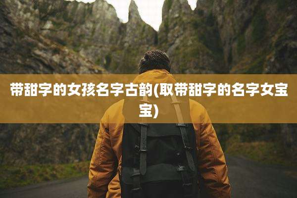 带甜字的女孩名字古韵(取带甜字的名字女宝宝)