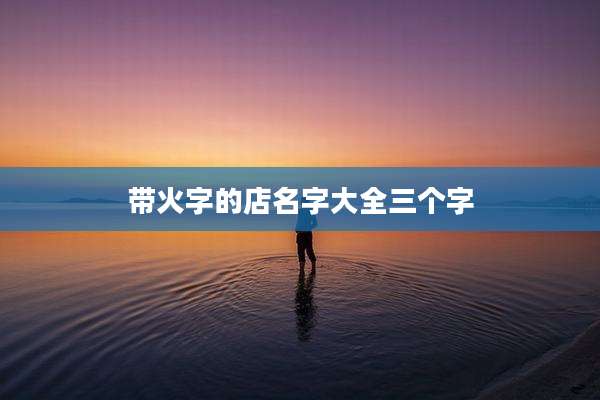 带火字的店名字大全三个字