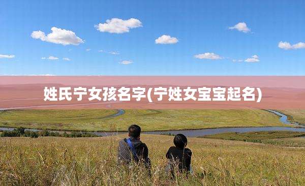 姓氏宁女孩名字(宁姓女宝宝起名)