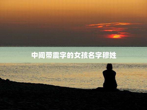 中间带震字的女孩名字穆姓
