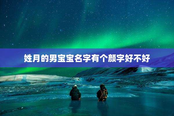 姓月的男宝宝名字有个颜字好不好