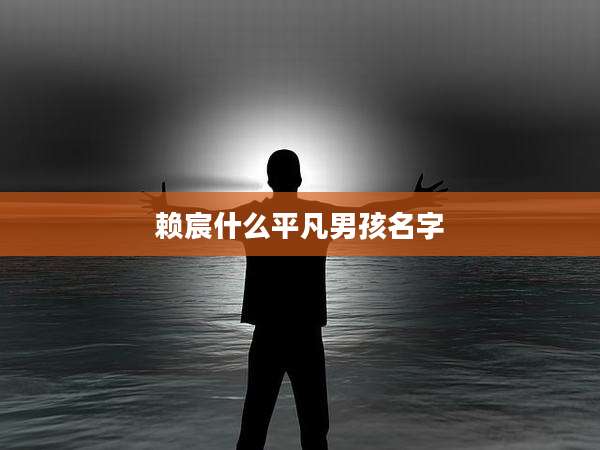赖宸什么平凡男孩名字