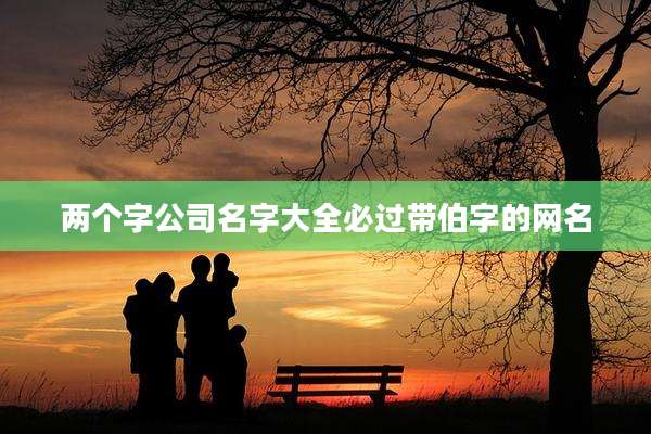两个字公司名字大全必过带伯字的网名