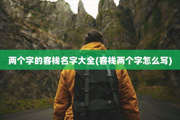 两个字的客栈名字大全(客栈两个字怎么写)