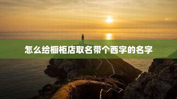 怎么给橱柜店取名带个西字的名字
