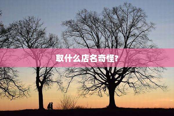 取什么店名奇怪?