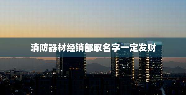 消防器材经销部取名字一定发财