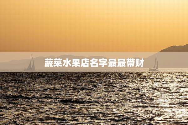 蔬菜水果店名字最最带财