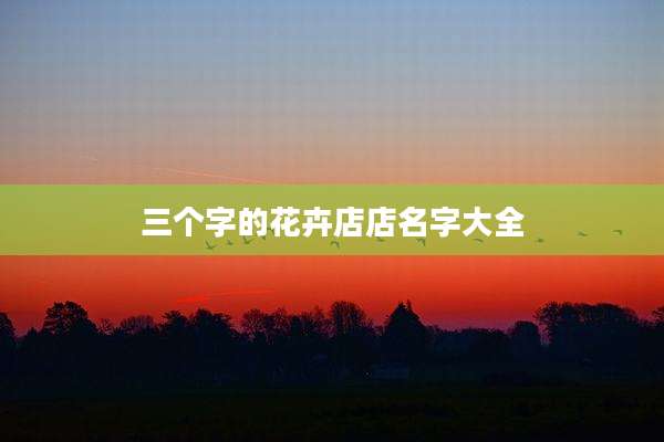 三个字的花卉店店名字大全