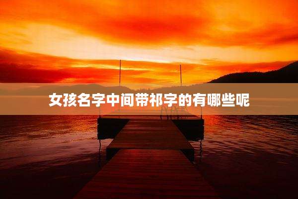 女孩名字中间带祁字的有哪些呢