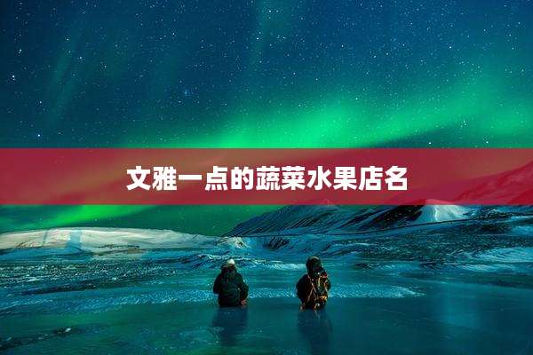 文雅一点的蔬菜水果店名
