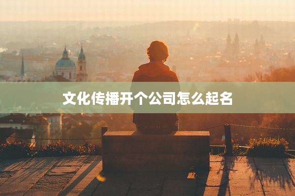 文化传播开个公司怎么起名