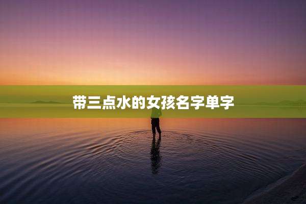 带三点水的女孩名字单字