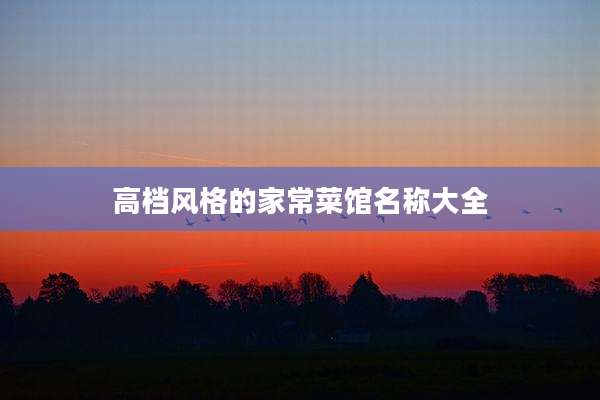 高档风格的家常菜馆名称大全