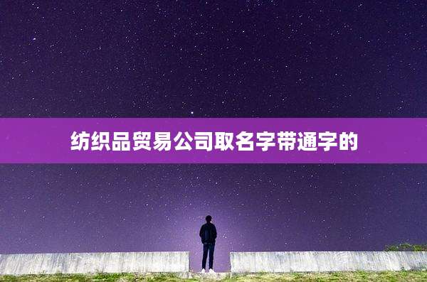 纺织品贸易公司取名字带通字的