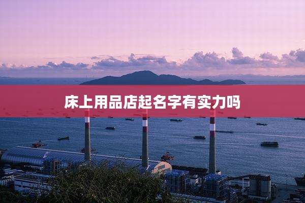 床上用品店起名字有实力吗