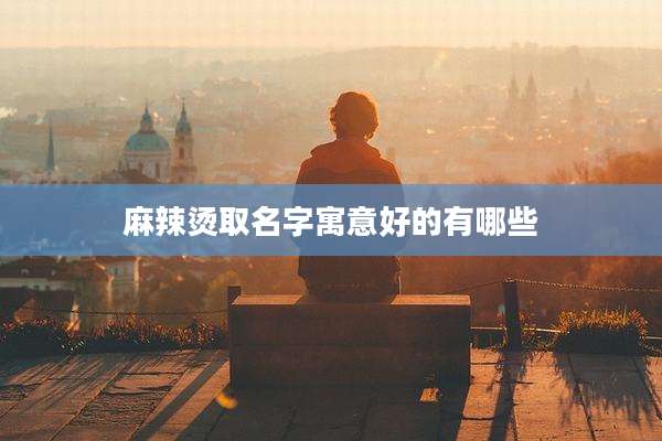 麻辣烫取名字寓意好的有哪些