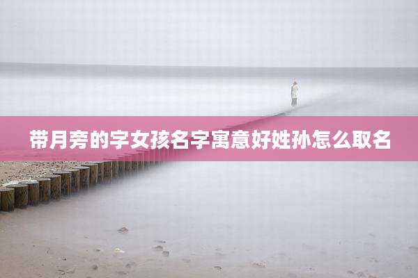 带月旁的字女孩名字寓意好姓孙怎么取名