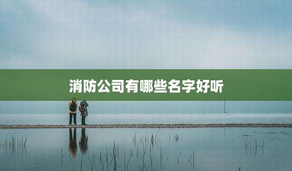 消防公司有哪些名字好听