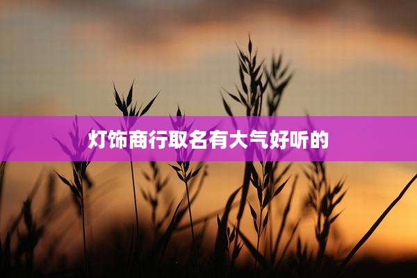 灯饰商行取名有大气好听的