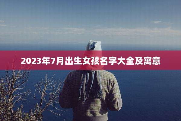 2023年7月出生女孩名字大全及寓意