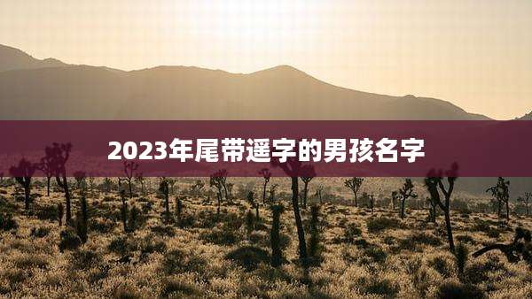 2023年尾带遥字的男孩名字