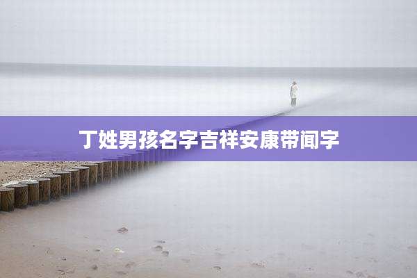 丁姓男孩名字吉祥安康带闻字