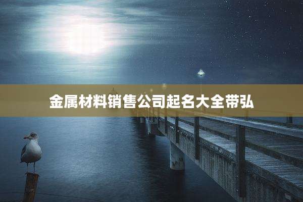 金属材料销售公司起名大全带弘