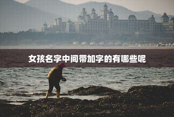 女孩名字中间带加字的有哪些呢