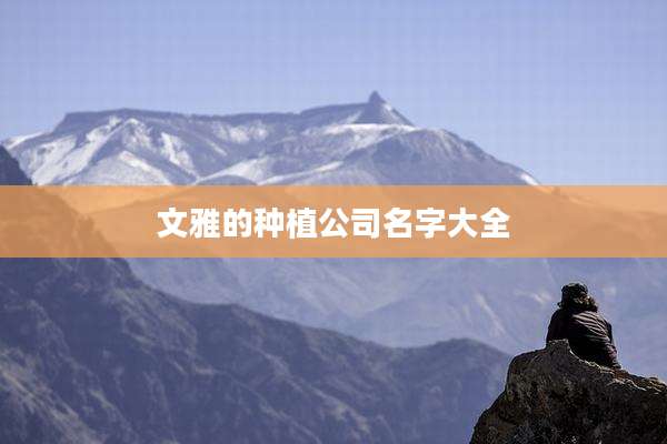 文雅的种植公司名字大全