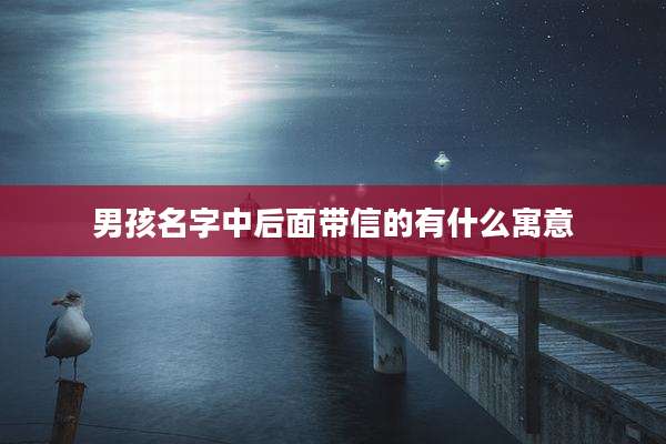 男孩名字中后面带信的有什么寓意