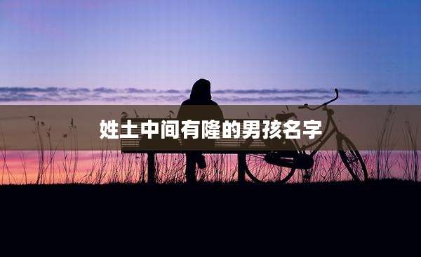 姓土中间有隆的男孩名字