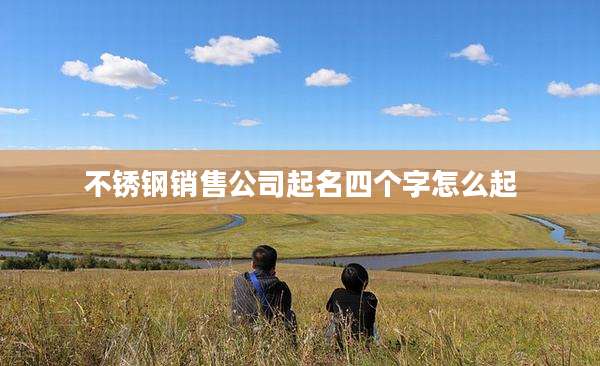 不锈钢销售公司起名四个字怎么起