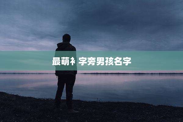 最萌衤字旁男孩名字