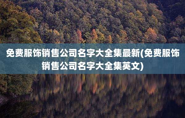 免费服饰销售公司名字大全集最新(免费服饰销售公司名字大全集英文)
